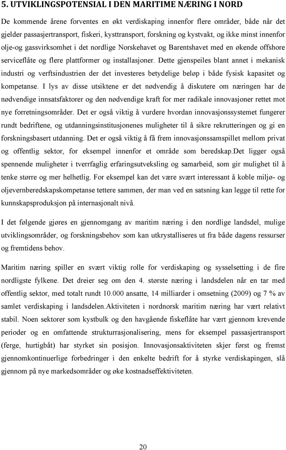 Dette gjenspeiles blant annet i mekanisk industri og verftsindustrien der det investeres betydelige beløp i både fysisk kapasitet og kompetanse.