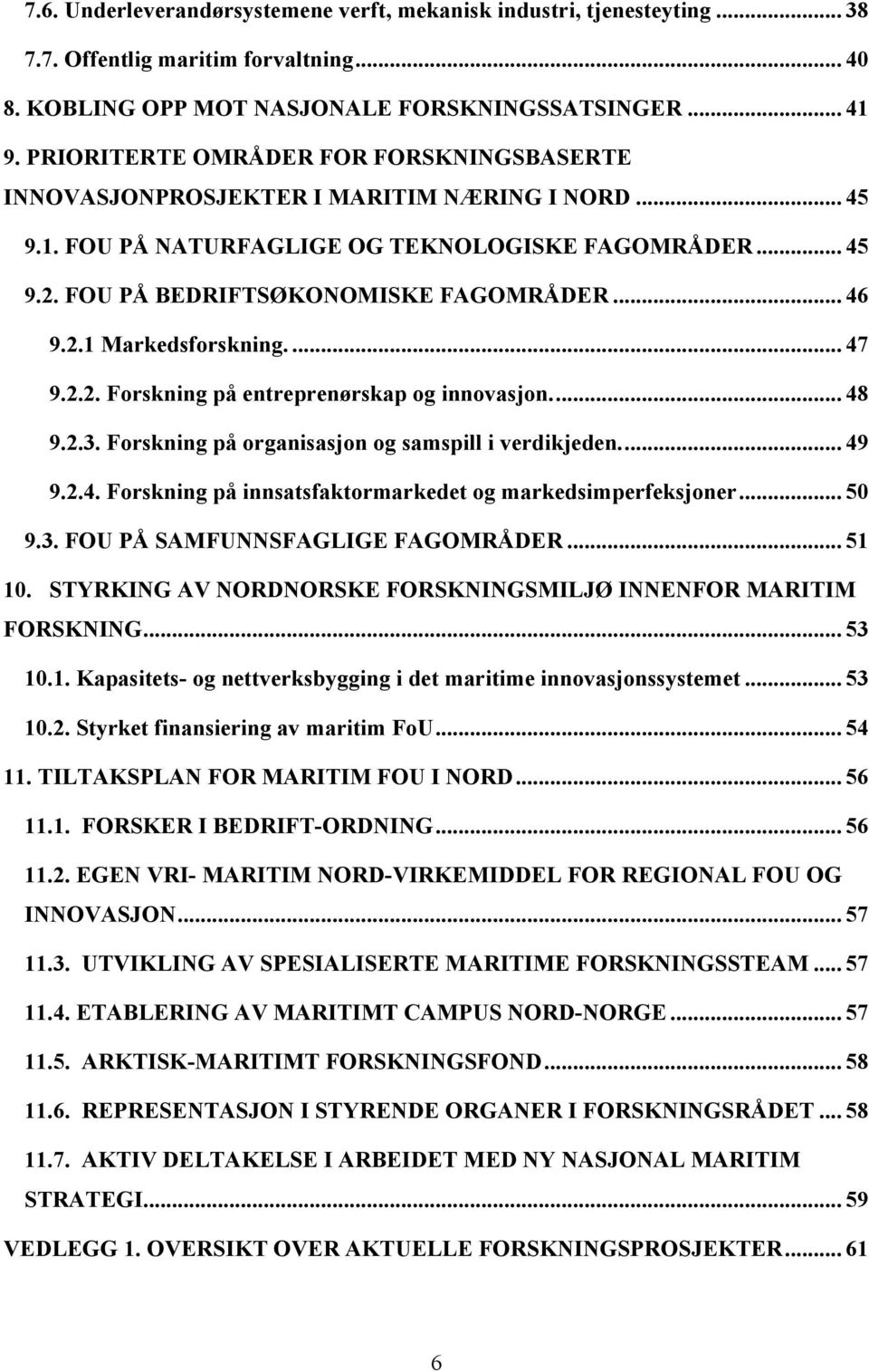 2.1 Markedsforskning.... 47 9.2.2. Forskning på entreprenørskap og innovasjon.... 48 9.2.3. Forskning på organisasjon og samspill i verdikjeden.... 49 9.2.4. Forskning på innsatsfaktormarkedet og markedsimperfeksjoner.