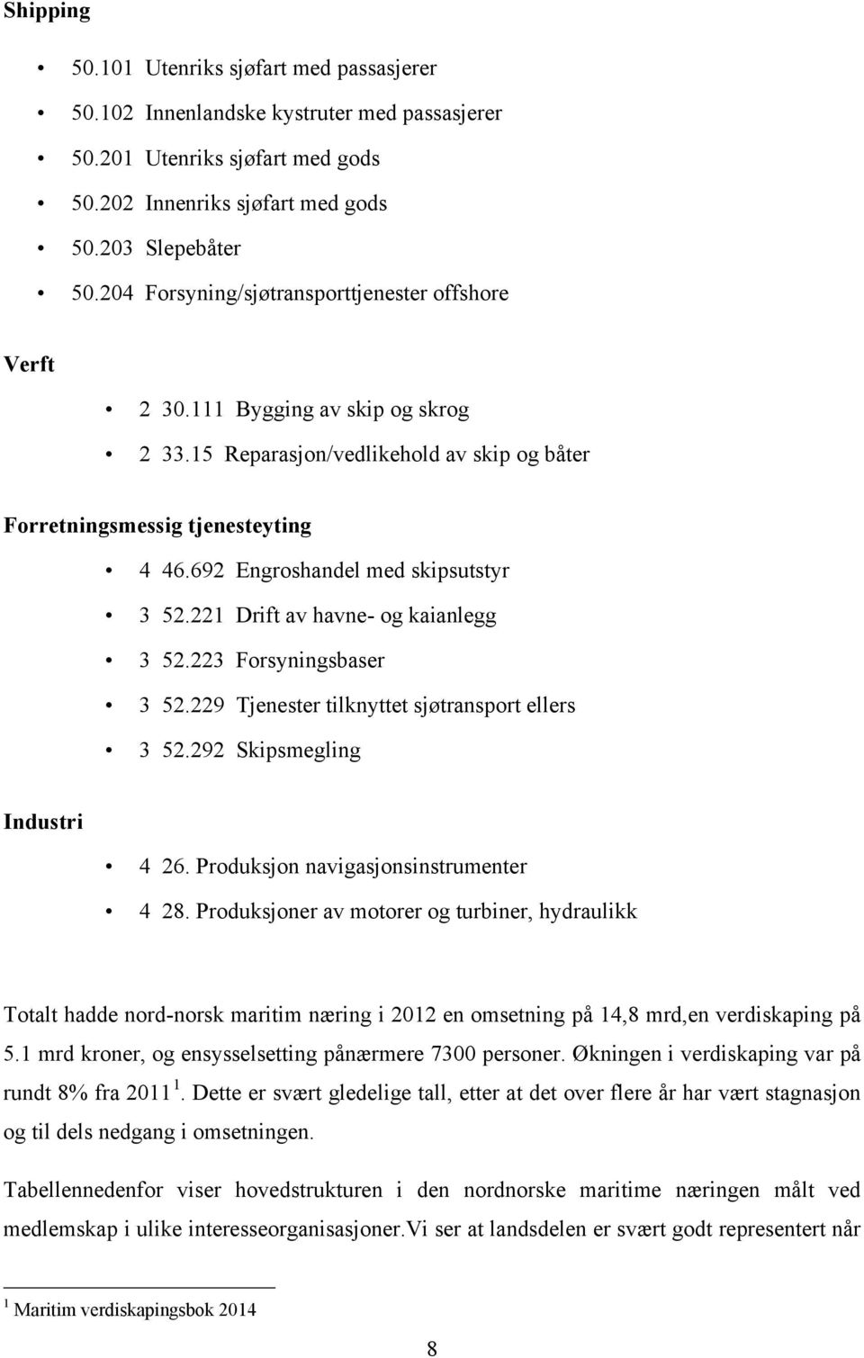 692 Engroshandel med skipsutstyr 3 52.221 Drift av havne- og kaianlegg 3 52.223 Forsyningsbaser 3 52.229 Tjenester tilknyttet sjøtransport ellers 3 52.292 Skipsmegling Industri 4 26.