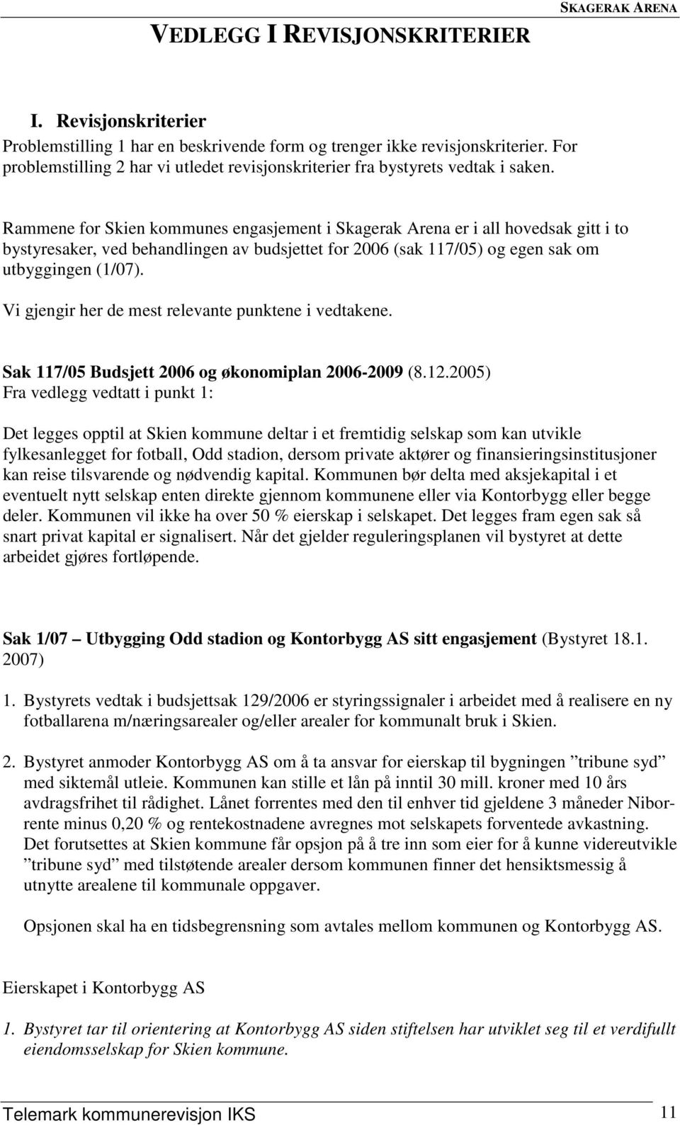 Rammene for Skien kommunes engasjement i Skagerak Arena er i all hovedsak gitt i to bystyresaker, ved behandlingen av budsjettet for 2006 (sak 117/05) og egen sak om utbyggingen (1/07).