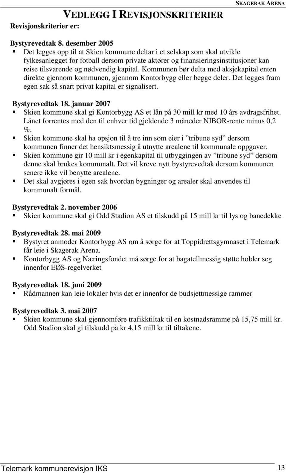 nødvendig kapital. Kommunen bør delta med aksjekapital enten direkte gjennom kommunen, gjennom Kontorbygg eller begge deler. Det legges fram egen sak så snart privat kapital er signalisert.