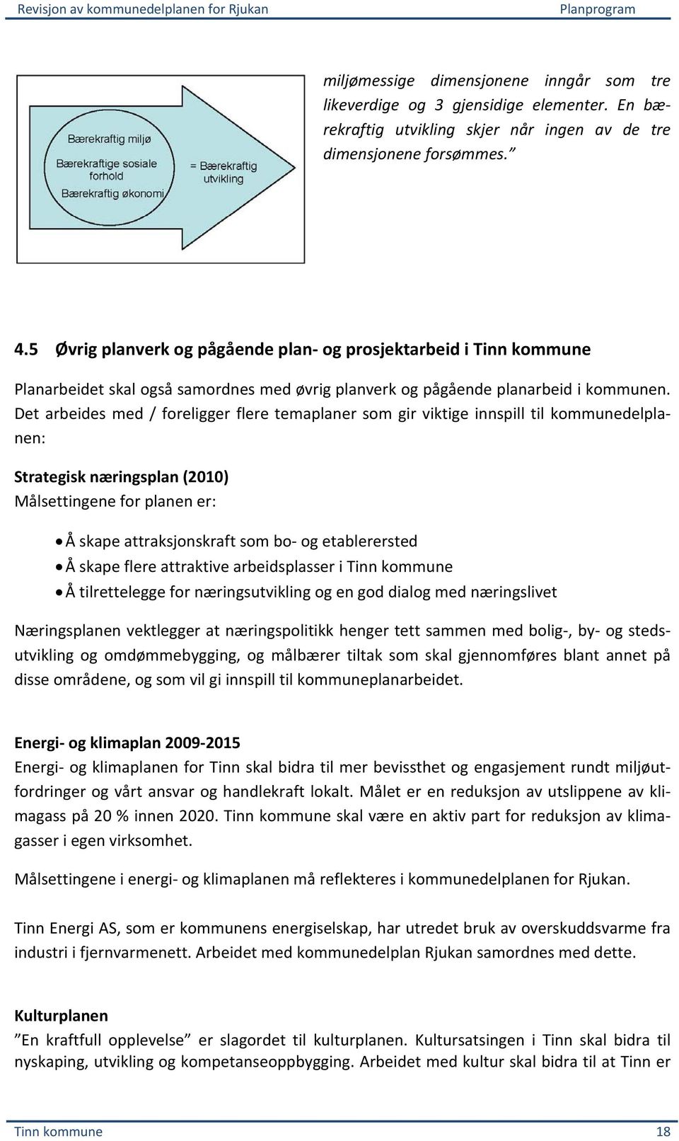 Det arbeides med / foreligger flere temaplaner som gir viktige innspill til kommunedelplanen: Strategisk næringsplan (2010) Målsettingene for planen er: Å skape attraksjonskraft som bo og