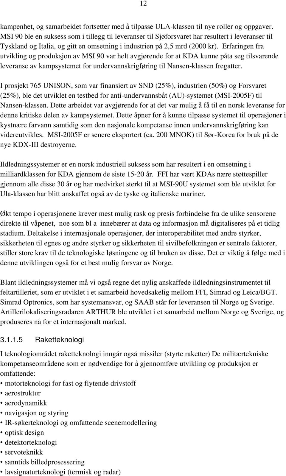 Erfaringen fra utvikling og produksjon av MSI 90 var helt avgjørende for at KDA kunne påta seg tilsvarende leveranse av kampsystemet for undervannskrigføring til Nansen-klassen fregatter.