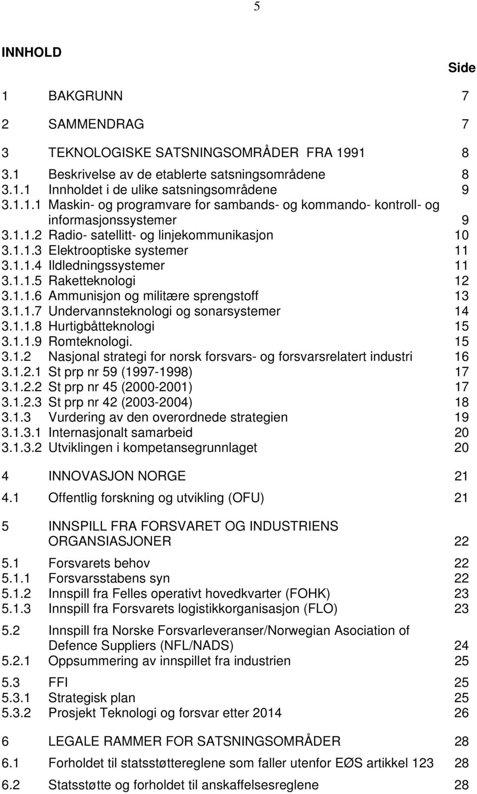 1.1.8 Hurtigbåtteknologi 15 3.1.1.9 Romteknologi. 15 3.1.2 Nasjonal strategi for norsk forsvars- og forsvarsrelatert industri 16 3.1.2.1 St prp nr 59 (1997-1998) 17 3.1.2.2 St prp nr 45 (2000-2001) 17 3.