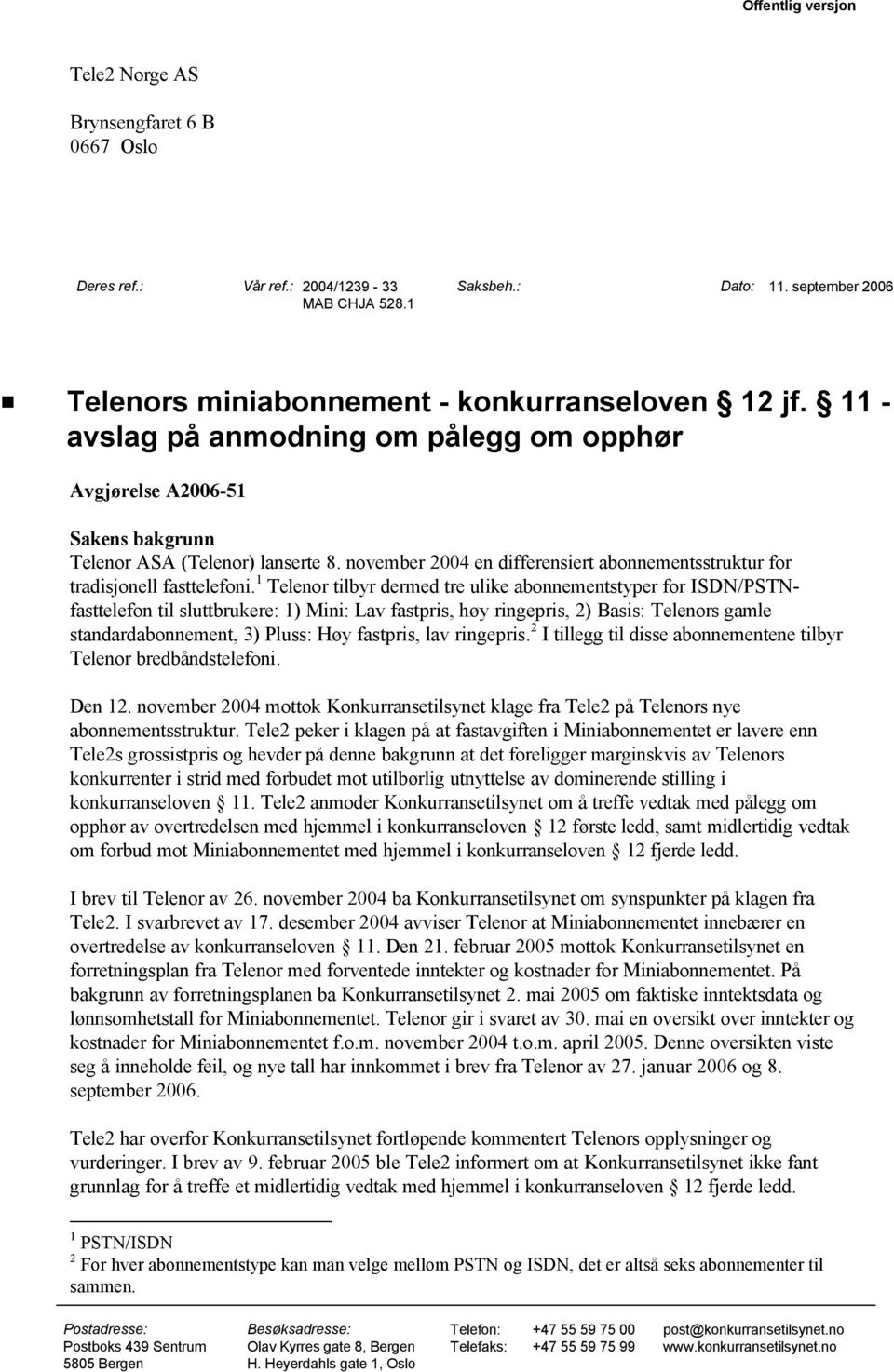 1 Telenor tilbyr dermed tre ulike abonnementstyper for ISDN/PSTNfasttelefon til sluttbrukere: 1) Mini: Lav fastpris, høy ringepris, 2) Basis: Telenors gamle standardabonnement, 3) Pluss: Høy