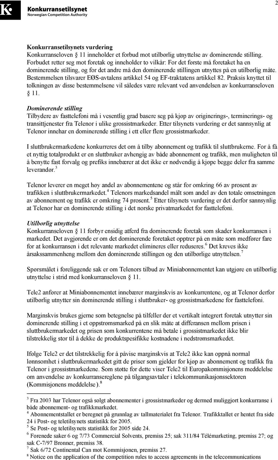 Bestemmelsen tilsvarer EØS-avtalens artikkel 54 og EF-traktatens artikkel 82. Praksis knyttet til tolkningen av disse bestemmelsene vil således være relevant ved anvendelsen av konkurranseloven 11.