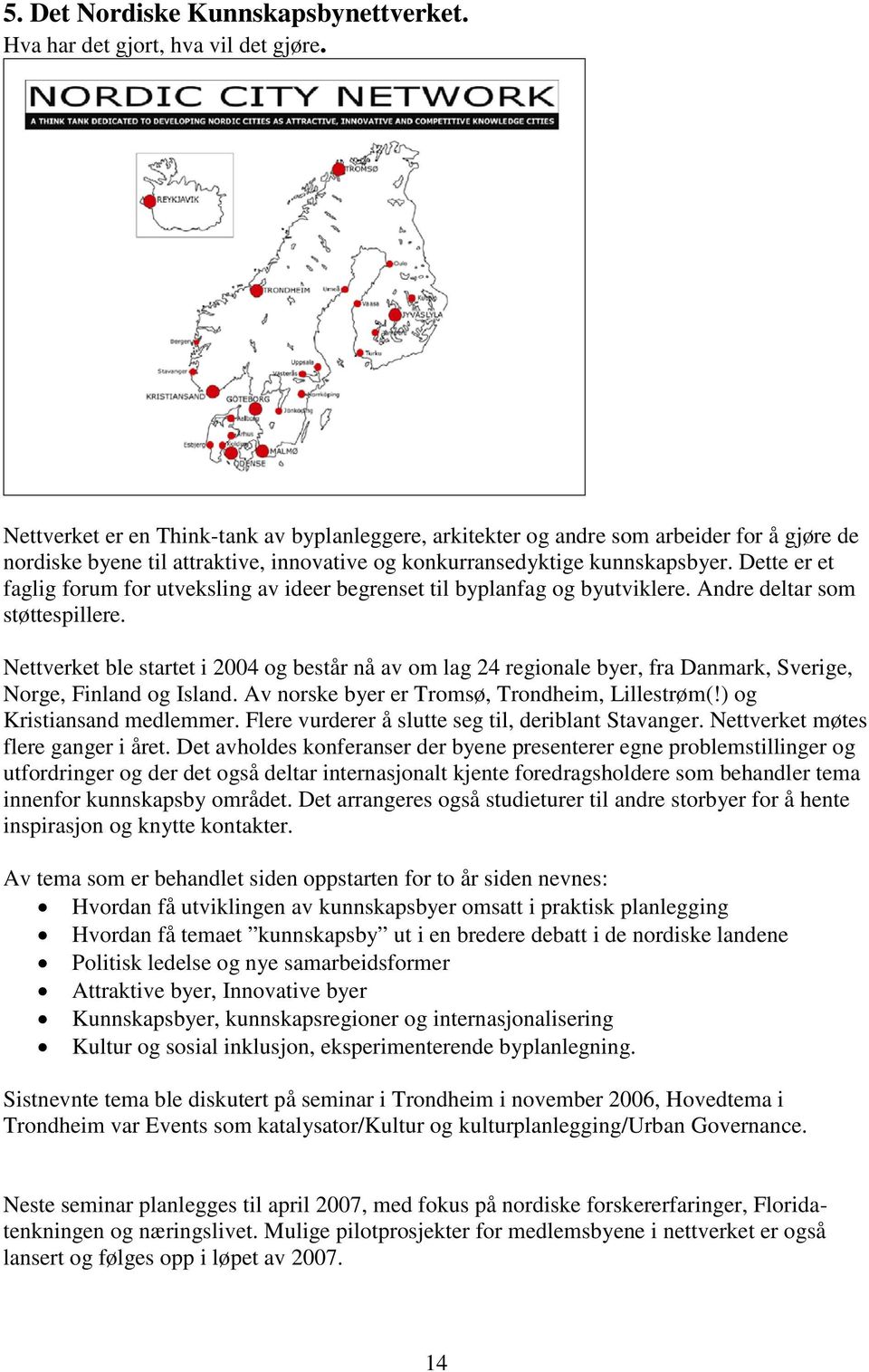 Dette er et faglig forum for utveksling av ideer begrenset til byplanfag og byutviklere. Andre deltar som støttespillere.