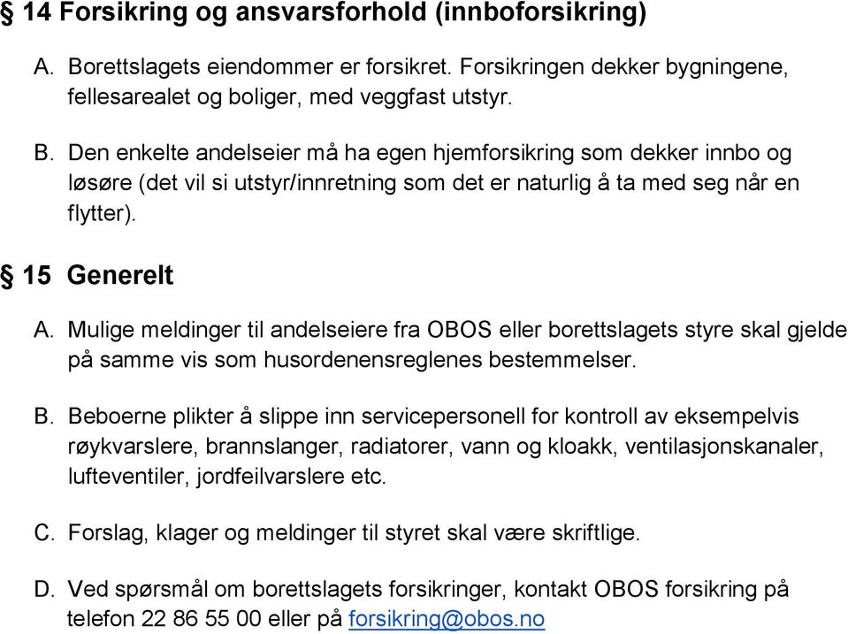 Den enkelte andelseier må ha egen hjemforsikring som dekker innbo og løsøre (det vil si utstyr/innretning som det er naturlig å ta med seg når en flytter). 15 Generelt A.