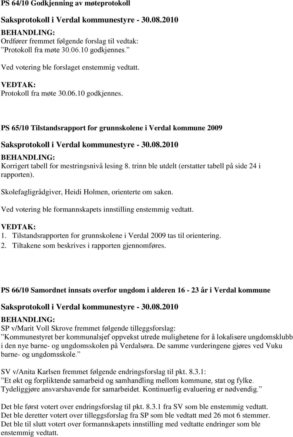 trinn ble utdelt (erstatter tabell på side 24 i rapporten). Skolefagligrådgiver, Heidi Holmen, orienterte om saken. 1. Tilstandsrapporten for grunnskolene i Verdal 2009 tas til orientering. 2. Tiltakene som beskrives i rapporten gjennomføres.