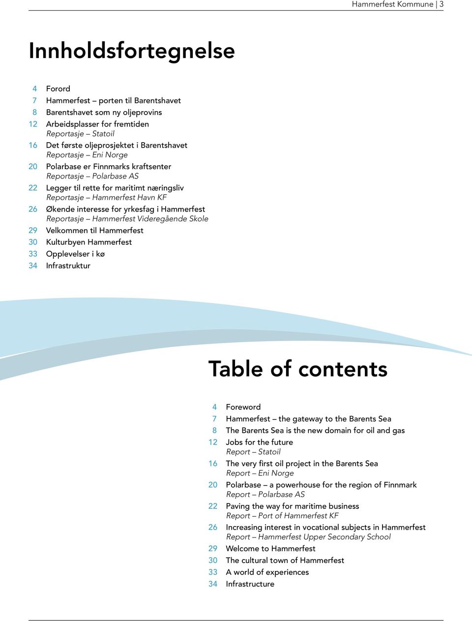 interesse for yrkesfag i Hammerfest Reportasje Hammerfest Videregående Skole 29 Velkommen til Hammerfest 30 Kulturbyen Hammerfest 33 Opplevelser i kø 34 Infrastruktur Table of contents 4 Foreword 7