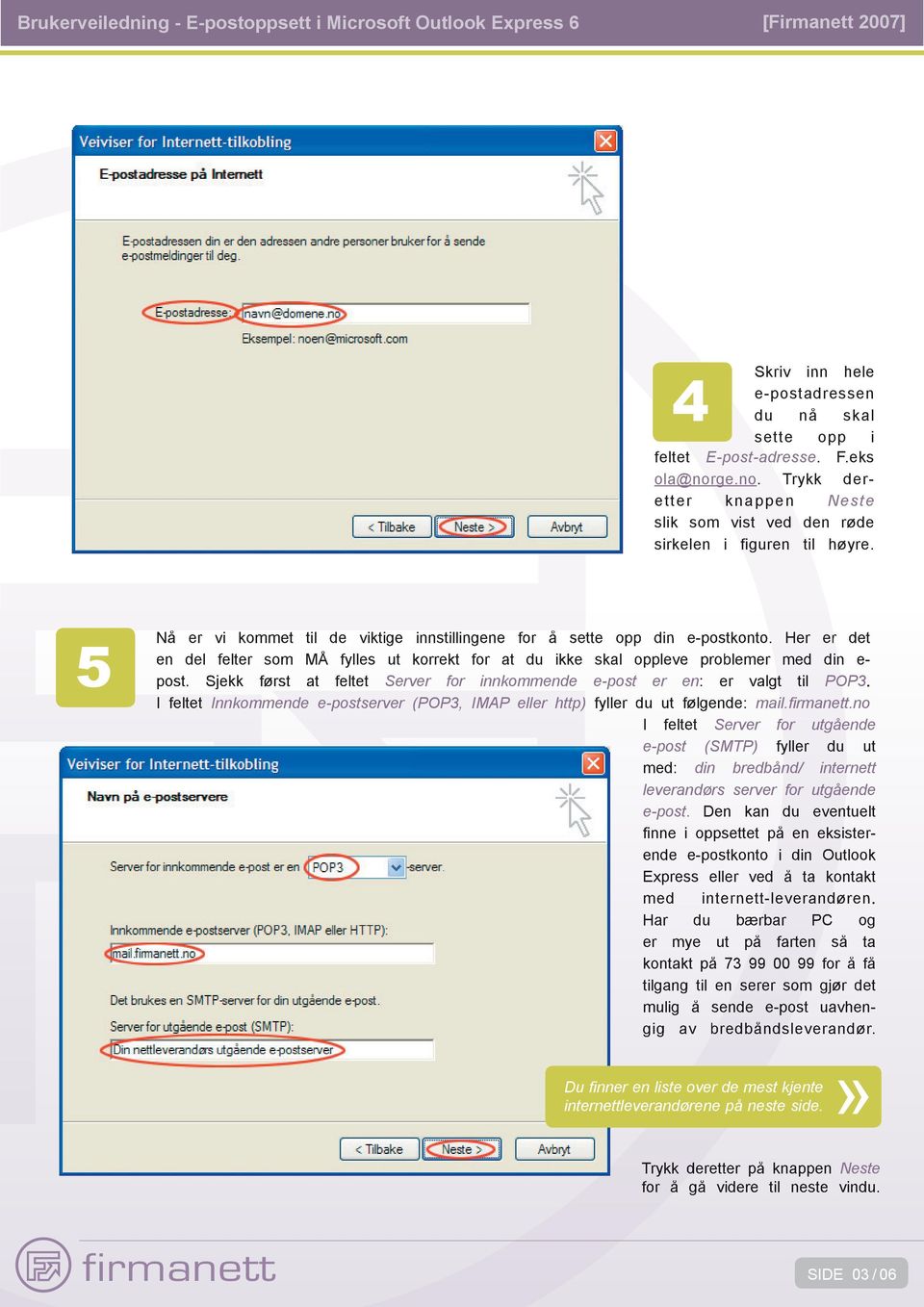 Sjekk først at feltet Server for innkommende e-post er en: : er valgt til POP3. I feltet Innkommende e-postserver (POP3, IMAP eller http) fyller du ut følgende: mail.fi rmanett.