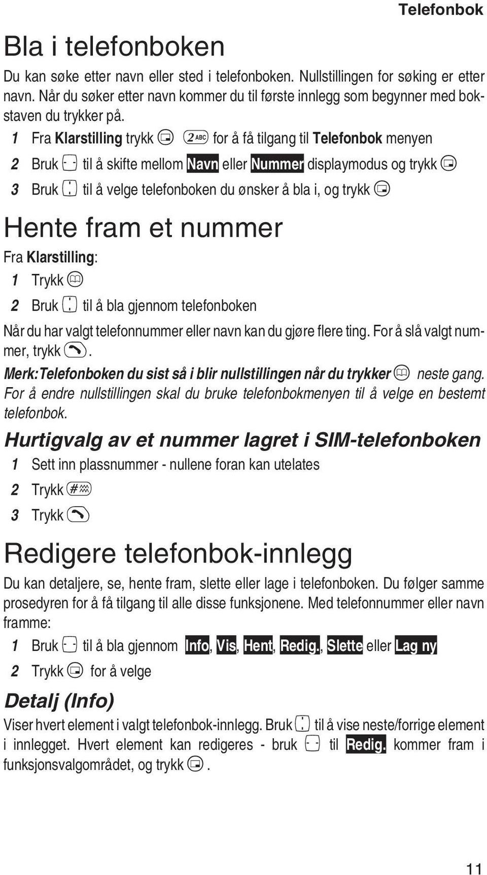 1 Fra Klarstilling trykk B2 for å få tilgang til Telefonbok menyen 2 Bruk f til å skifte mellom Navn eller Nummer displaymodus og trykk B 3 Bruk e til å velge telefonboken du ønsker å bla i, og trykk