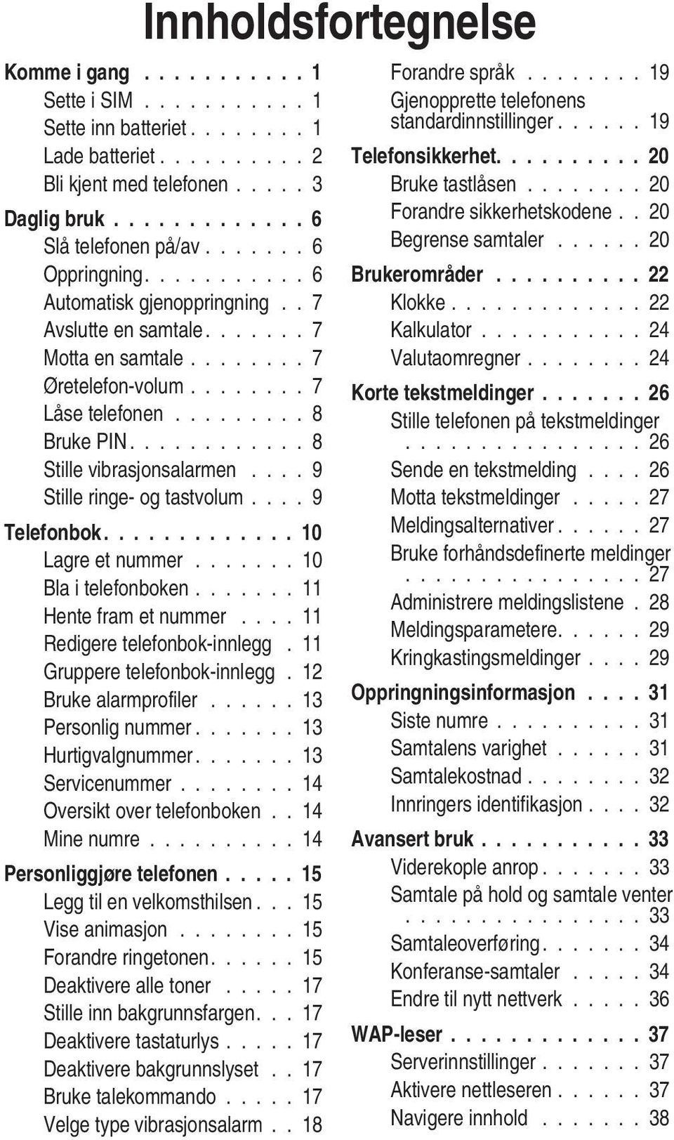 ........... 8 Stille vibrasjonsalarmen.... 9 Stille ringe- og tastvolum.... 9 Telefonbok............. 10 Lagre et nummer....... 10 Bla i telefonboken....... 11 Hente fram et nummer.