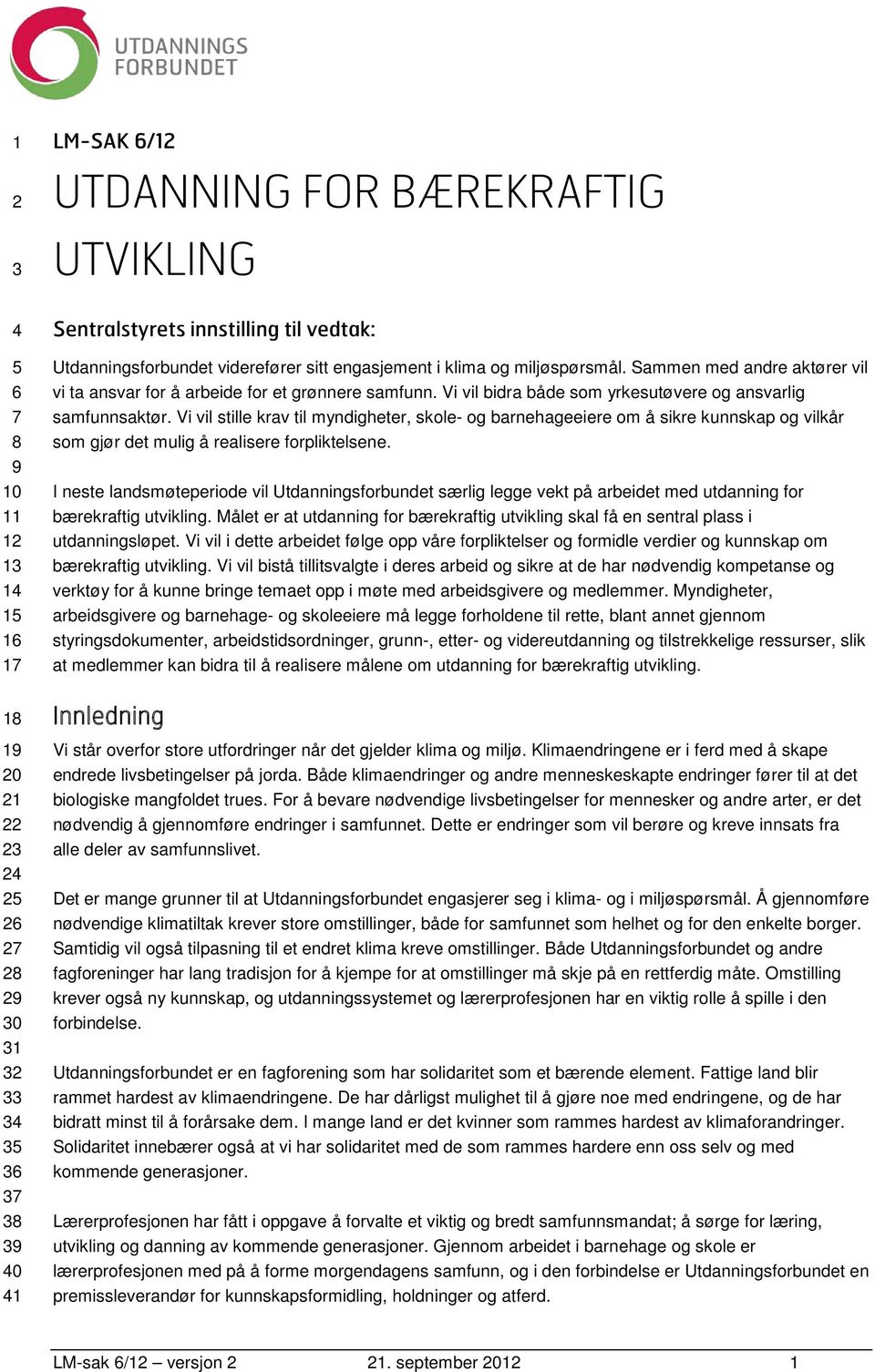 Vi vil bidra både som yrkesutøvere og ansvarlig samfunnsaktør. Vi vil stille krav til myndigheter, skole- og barnehageeiere om å sikre kunnskap og vilkår som gjør det mulig å realisere forpliktelsene.