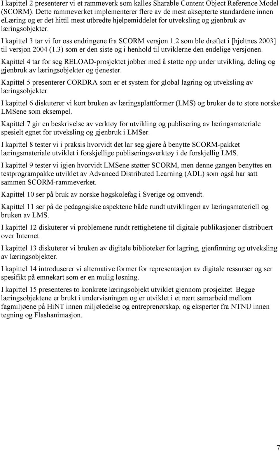 I kapittel 3 tar vi for oss endringene fra SCORM versjon 1.2 som ble drøftet i [hjeltnes 2003] til versjon 2004 (1.3) som er den siste og i henhold til utviklerne den endelige versjonen.