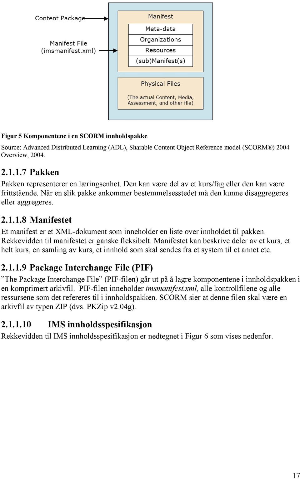 Når en slik pakke ankommer bestemmelsesstedet må den kunne disaggregeres eller aggregeres. 2.1.1.8 Manifestet Et manifest er et XML-dokument som inneholder en liste over innholdet til pakken.