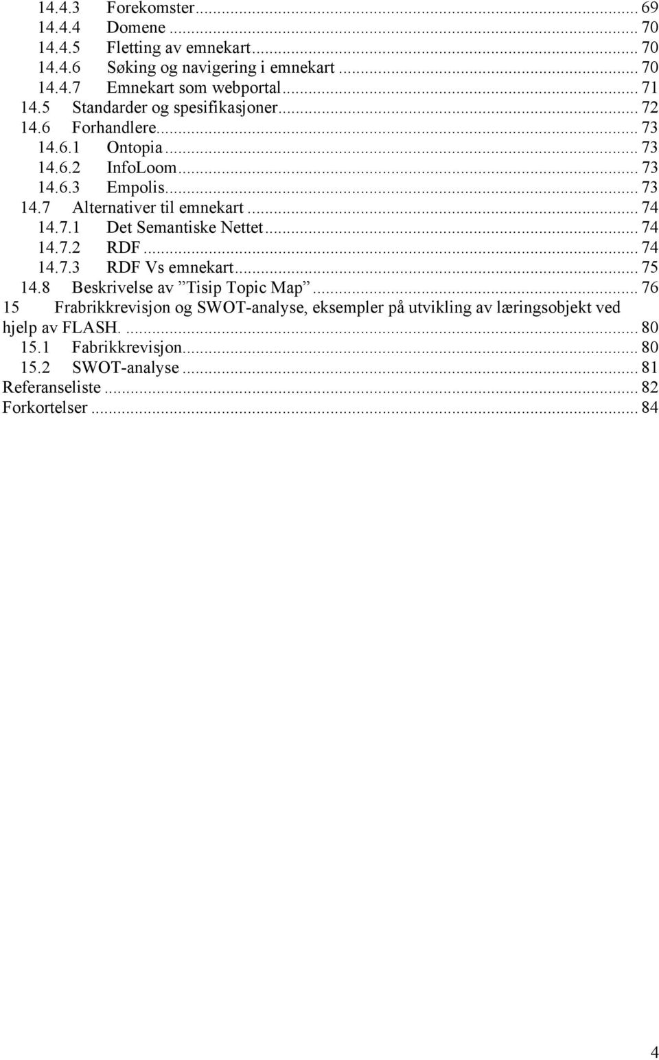 .. 74 14.7.1 Det Semantiske Nettet... 74 14.7.2 RDF... 74 14.7.3 RDF Vs emnekart... 75 14.8 Beskrivelse av Tisip Topic Map.