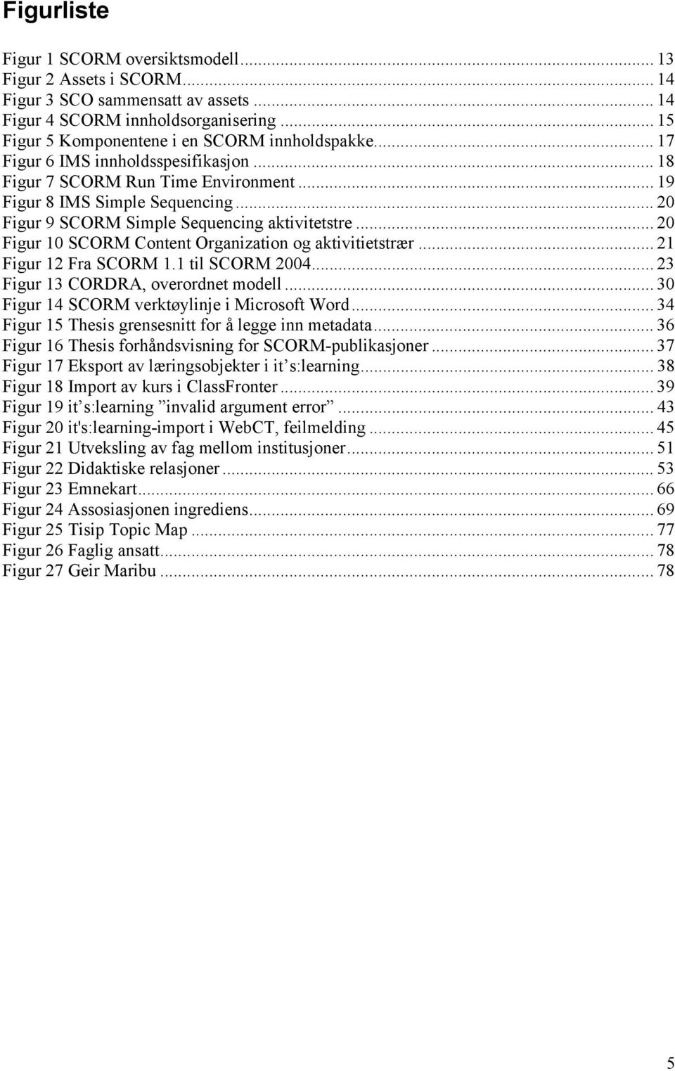 .. 20 Figur 10 SCORM Content Organization og aktivitietstrær... 21 Figur 12 Fra SCORM 1.1 til SCORM 2004... 23 Figur 13 CORDRA, overordnet modell... 30 Figur 14 SCORM verktøylinje i Microsoft Word.