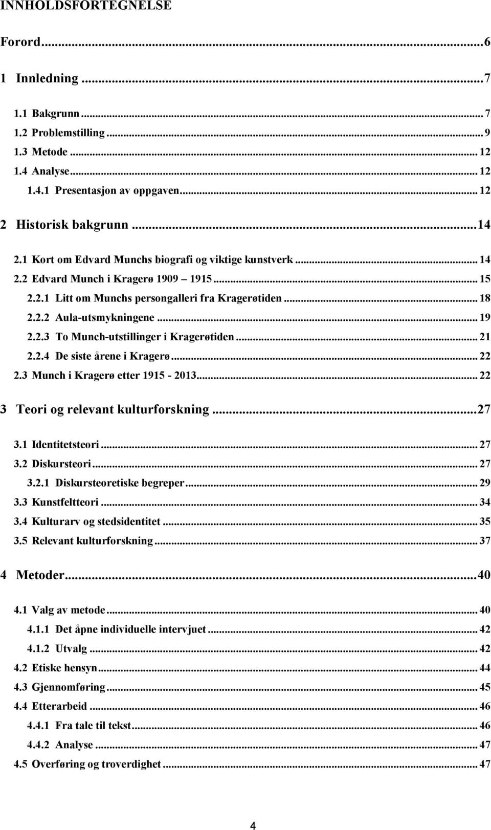 .. 21 2.2.4 De siste årene i Kragerø... 22 2.3 Munch i Kragerø etter 1915-2013... 22 3 Teori og relevant kulturforskning... 27 3.1 Identitetsteori... 27 3.2 Diskursteori... 27 3.2.1 Diskursteoretiske begreper.