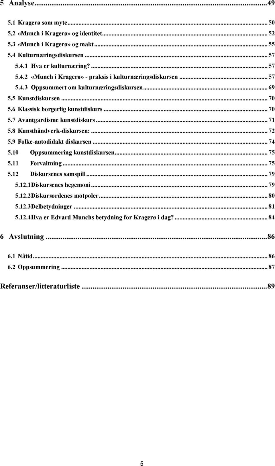 9 Folke-autodidakt diskursen... 74 5.10 Oppsummering kunstdiskursen... 75 5.11 Forvaltning... 75 5.12 Diskursenes samspill... 79 5.12.1 Diskursenes hegemoni... 79 5.12.2 Diskursordenes motpoler... 80 5.