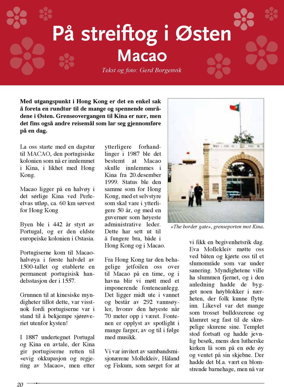 La oss starte med en dagstur til MACAO, den portugisiske kolonien som nå er inn lemmet i Kina, i likhet med Hong Kong. Macao ligger på en halvøy i det sørlige Kina ved Perleelvas utløp, ca.