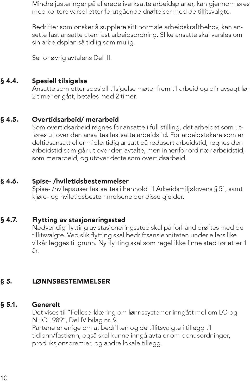 Se for øvrig avtalens Del III. 4.4. Spesiell tilsigelse Ansatte som etter spesiell tilsigelse møter frem til arbeid og blir avsagt før 2 timer er gått, betales med 2 timer. 4.5.