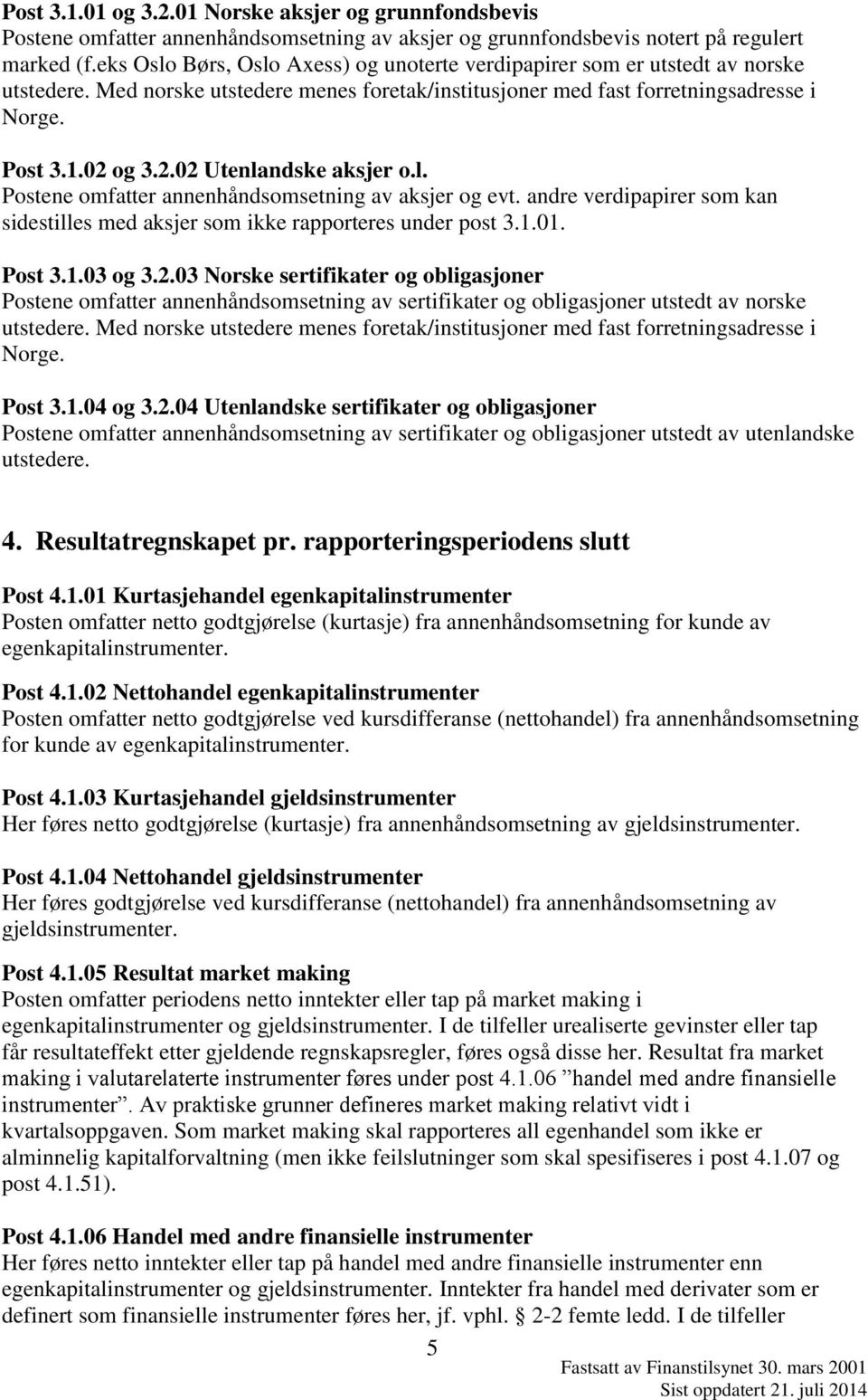 og 3.2.02 Utenlandske aksjer o.l. Postene omfatter annenhåndsomsetning av aksjer og evt. andre verdipapirer som kan sidestilles med aksjer som ikke rapporteres under post 3.1.01. Post 3.1.03 og 3.2.03 Norske sertifikater og obligasjoner Postene omfatter annenhåndsomsetning av sertifikater og obligasjoner utstedt av norske utstedere.