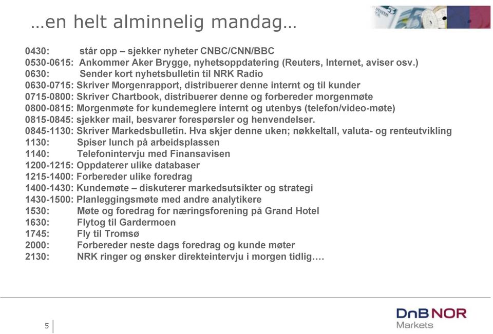 0800-0815: Morgenmøte for kundemeglere internt og utenbys (telefon/video-møte) 0815-0845: sjekker mail, besvarer forespørsler og henvendelser. 0845-1130: Skriver Markedsbulletin.