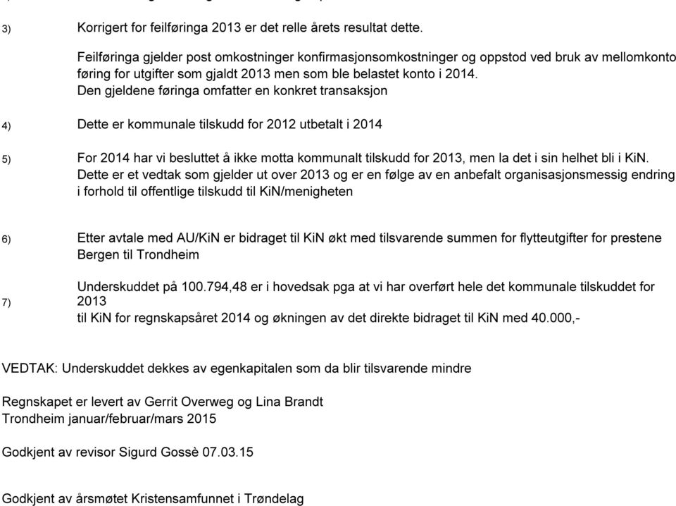 Den gjeldene føringa omfatter en konkret transaksjon 4) Dette er kommunale tilskudd for 2012 utbetalt i 2014 5) For 2014 har vi besluttet å ikke motta kommunalt tilskudd for 2013, men la det i sin