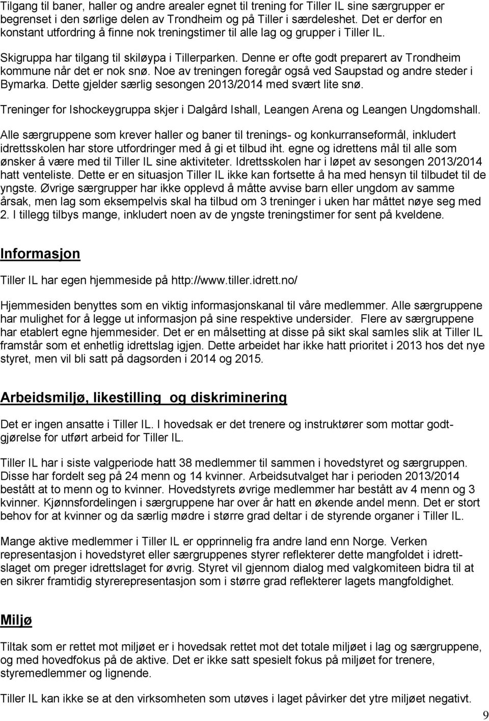 Denne er ofte godt preparert av Trondheim kommune når det er nok snø. Noe av treningen foregår også ved Saupstad og andre steder i Bymarka. Dette gjelder særlig sesongen 2013/2014 med svært lite snø.