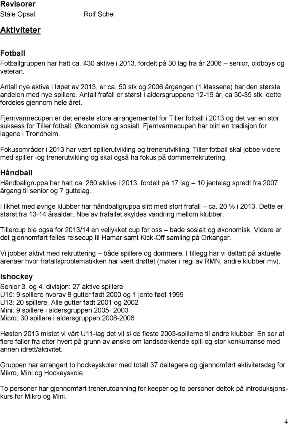 Fjernvarmecupen er det eneste store arrangementet for Tiller fotball i 2013 og det var en stor suksess for Tiller fotball. Økonomisk og sosialt.