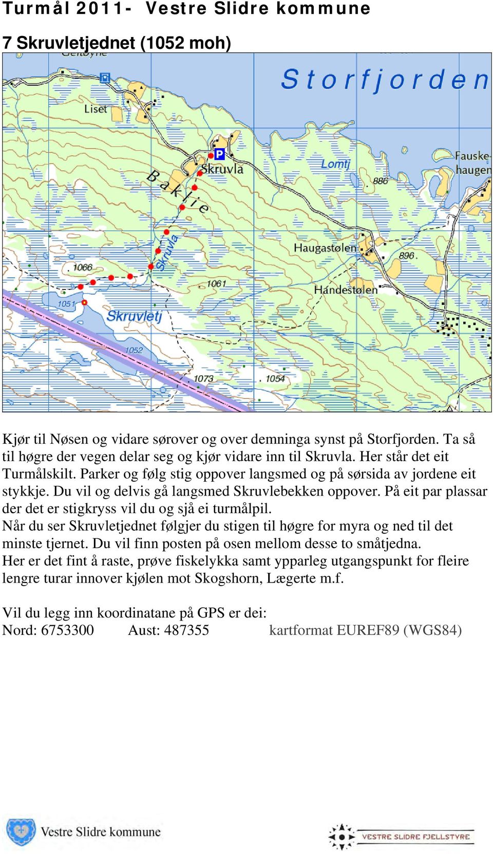 På eit par plassar der det er stigkryss vil du og sjå ei turmålpil. Når du ser Skruvletjednet følgjer du stigen til høgre for myra og ned til det minste tjernet.