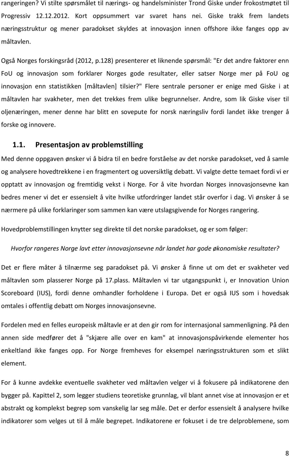 128) presenterer et liknende spørsmål: "Er det andre faktorer enn FoU og innovasjon som forklarer Norges gode resultater, eller satser Norge mer på FoU og innovasjon enn statistikken [måltavlen]