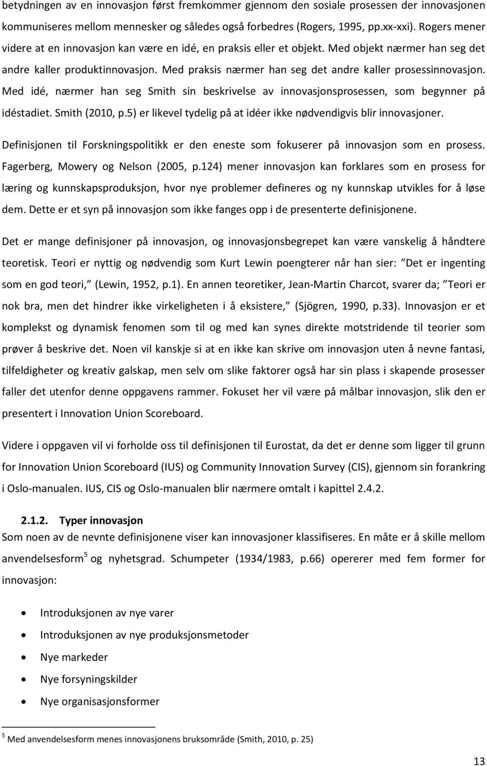 Med praksis nærmer han seg det andre kaller prosessinnovasjon. Med idé, nærmer han seg Smith sin beskrivelse av innovasjonsprosessen, som begynner på idéstadiet. Smith (2010, p.