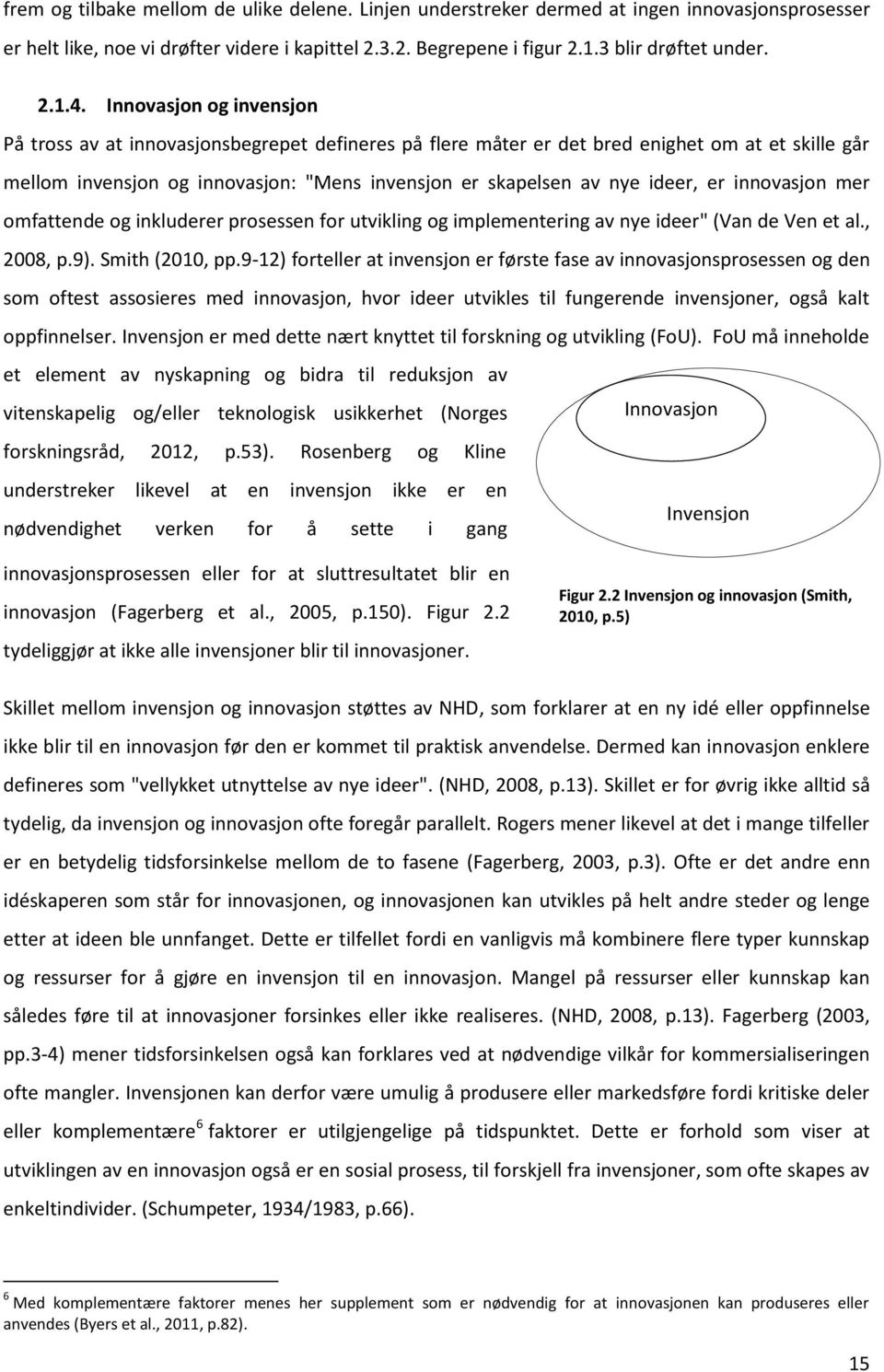 er innovasjon mer omfattende og inkluderer prosessen for utvikling og implementering av nye ideer" (Van de Ven et al., 2008, p.9). Smith (2010, pp.