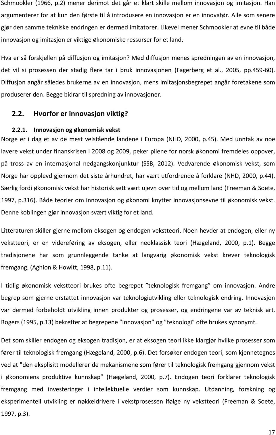 Hva er så forskjellen på diffusjon og imitasjon? Med diffusjon menes spredningen av en innovasjon, det vil si prosessen der stadig flere tar i bruk innovasjonen (Fagerberg et al., 2005, pp.459-60).