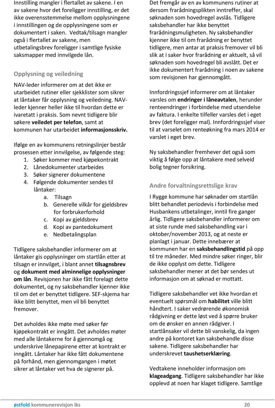 Vedtak/tilsagn mangler også i flertallet av sakene, men utbetalingsbrev foreligger i samtlige fysiske saksmapper med innvilgede lån.