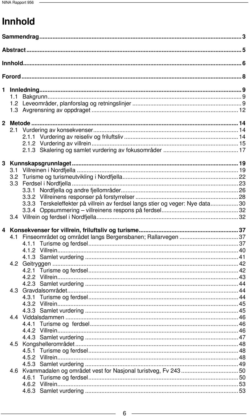 .. 17 3 Kunnskapsgrunnlaget... 19 3.1 Villreinen i Nordfjella... 19 3.2 Turisme og turismeutvikling i Nordfjella... 22 3.3 Ferdsel i Nordfjella... 23 3.3.1 Nordfjella og andre fjellområder... 26 3.3.2 Villreinens responser på forstyrrelser.