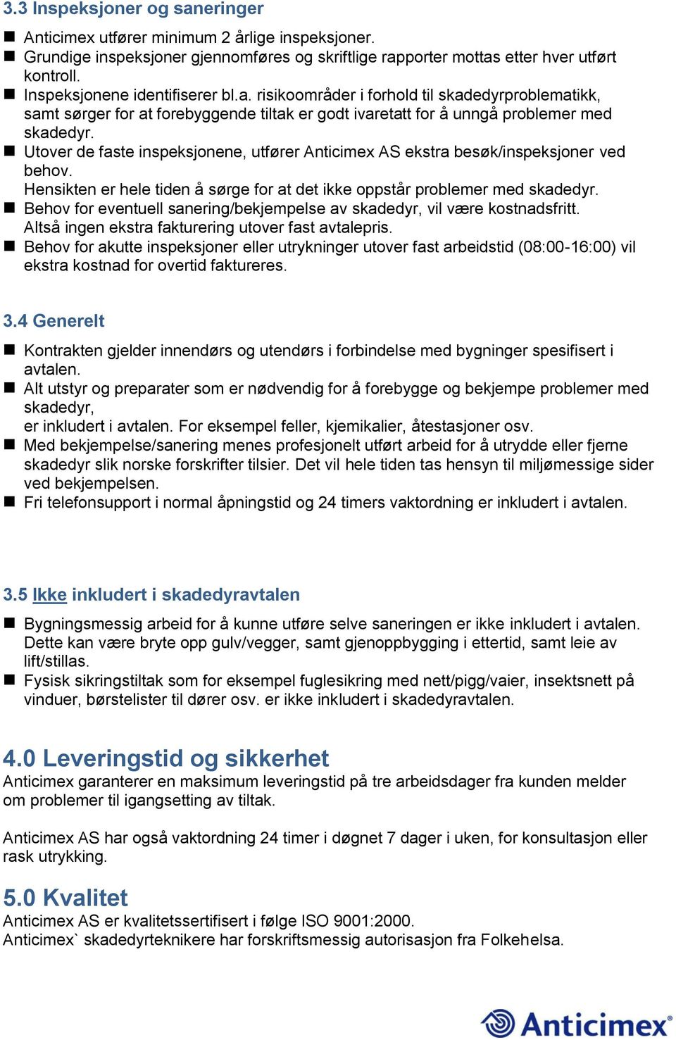 Utover de faste inspeksjonene, utfører Anticimex AS ekstra besøk/inspeksjoner ved behov. Hensikten er hele tiden å sørge for at det ikke oppstår problemer med skadedyr.