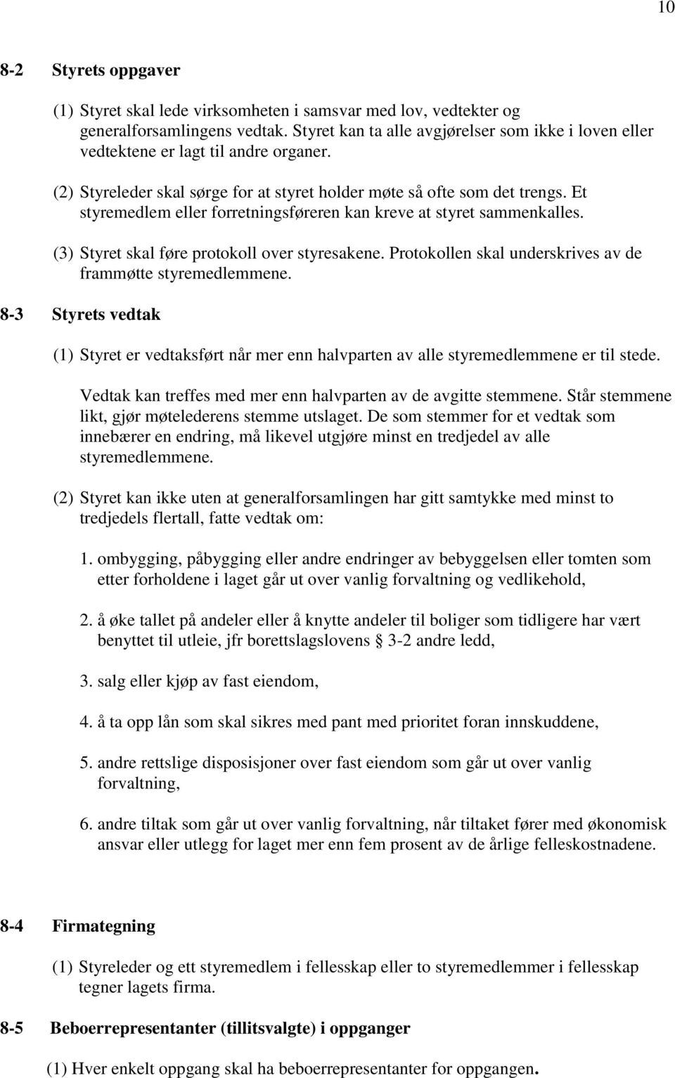 Et styremedlem eller forretningsføreren kan kreve at styret sammenkalles. (3) Styret skal føre protokoll over styresakene. Protokollen skal underskrives av de frammøtte styremedlemmene.