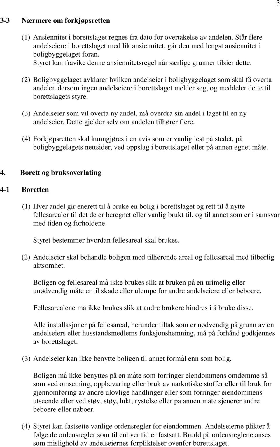 (2) Boligbyggelaget avklarer hvilken andelseier i boligbyggelaget som skal få overta andelen dersom ingen andelseiere i borettslaget melder seg, og meddeler dette til borettslagets styre.