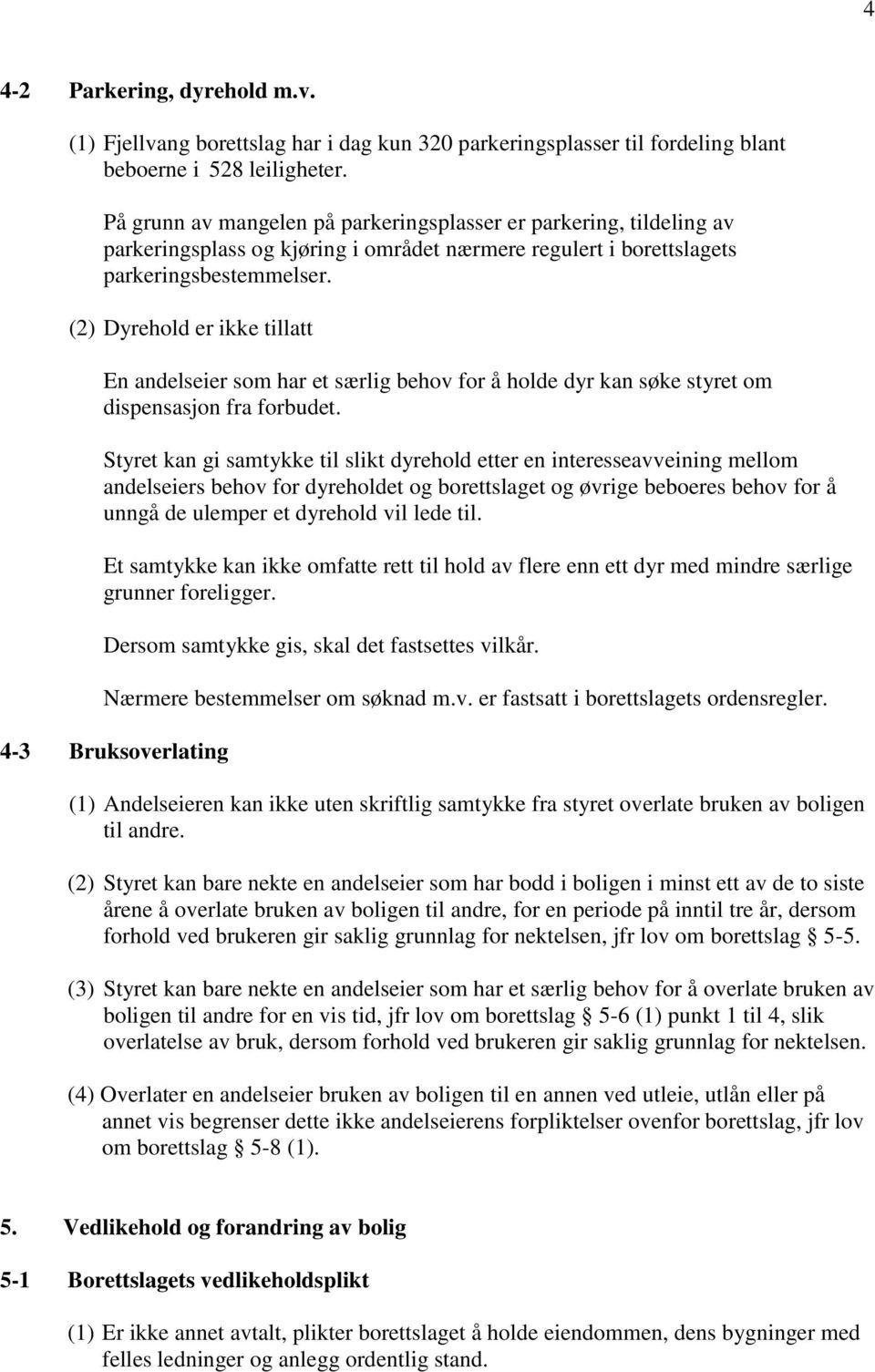 (2) Dyrehold er ikke tillatt En andelseier som har et særlig behov for å holde dyr kan søke styret om dispensasjon fra forbudet.