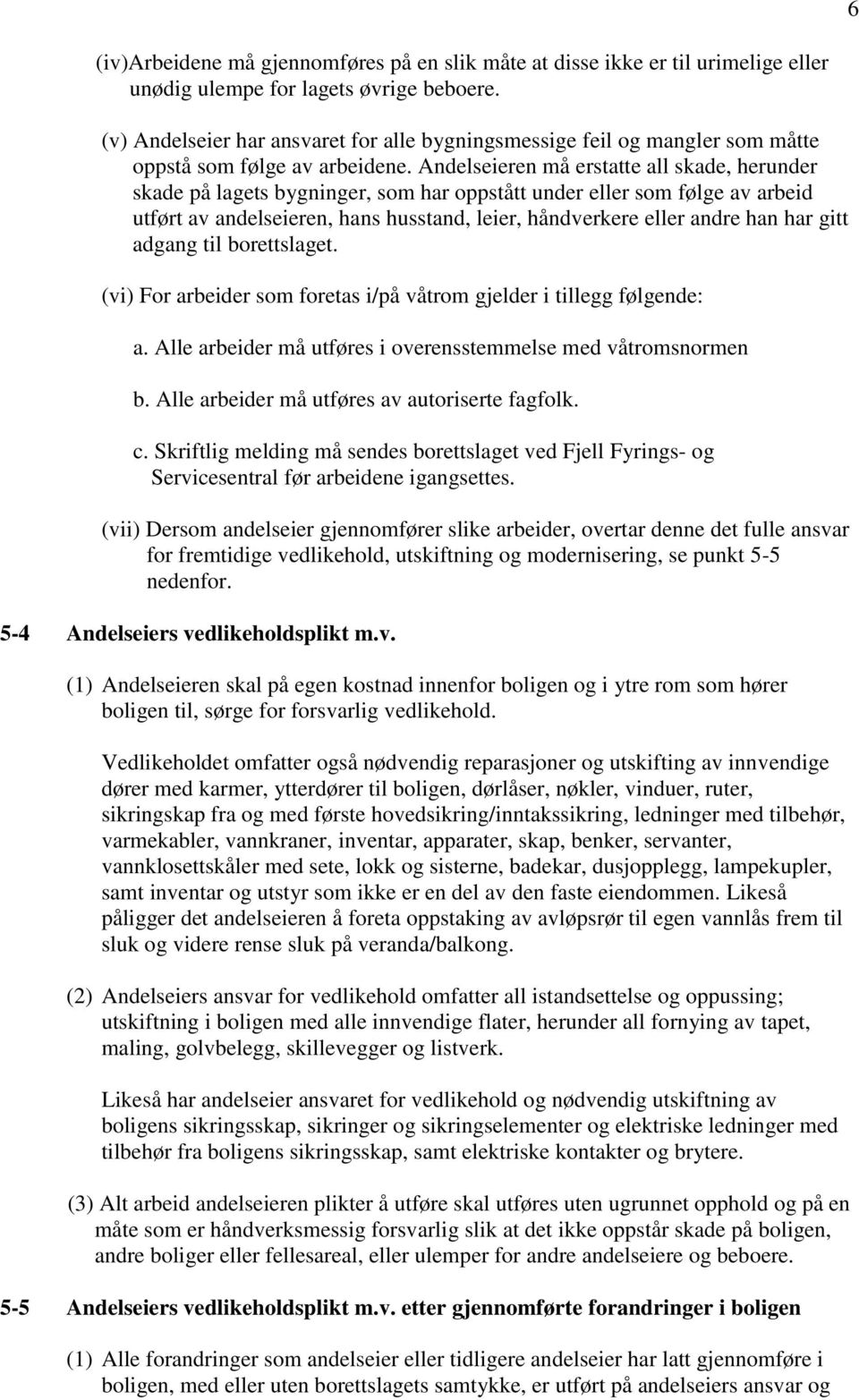 Andelseieren må erstatte all skade, herunder skade på lagets bygninger, som har oppstått under eller som følge av arbeid utført av andelseieren, hans husstand, leier, håndverkere eller andre han har