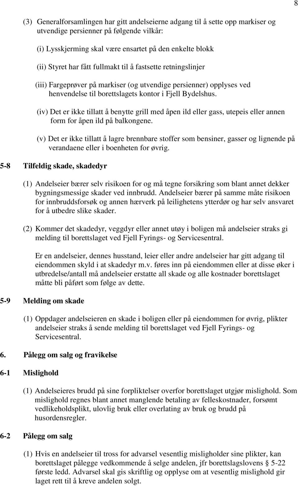 (iv) Det er ikke tillatt å benytte grill med åpen ild eller gass, utepeis eller annen form for åpen ild på balkongene.