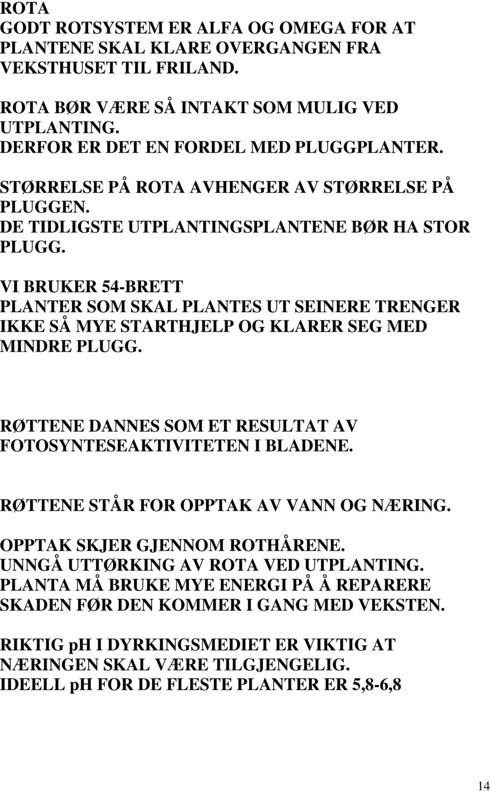 VI BRUKER 54-BRETT PLANTER SOM SKAL PLANTES UT SEINERE TRENGER IKKE SÅ MYE STARTHJELP OG KLARER SEG MED MINDRE PLUGG. RØTTENE DANNES SOM ET RESULTAT AV FOTOSYNTESEAKTIVITETEN I BLADENE.