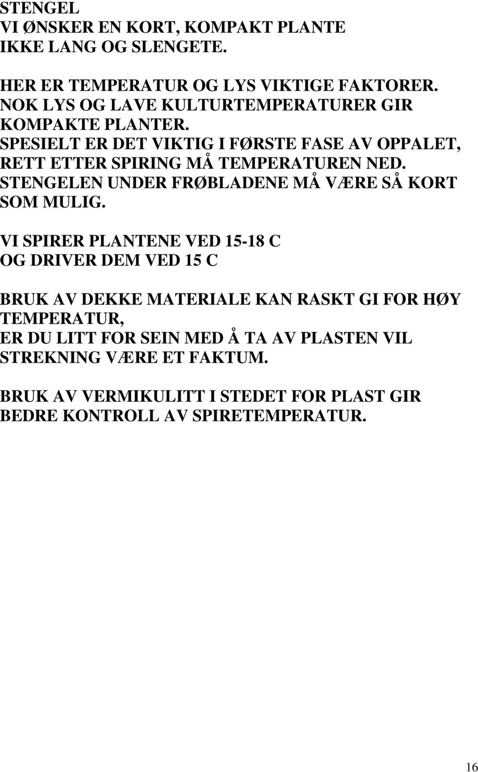 SPESIELT ER DET VIKTIG I FØRSTE FASE AV OPPALET, RETT ETTER SPIRING MÅ TEMPERATUREN NED. STENGELEN UNDER FRØBLADENE MÅ VÆRE SÅ KORT SOM MULIG.