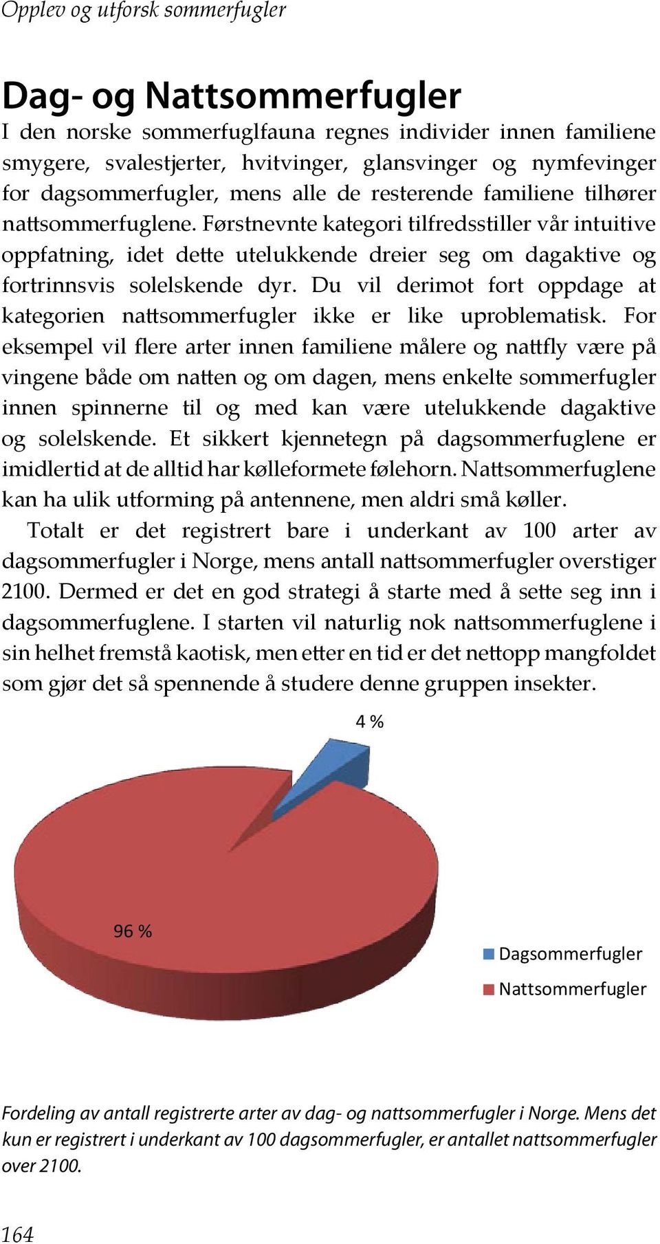 Førstnevnte kategori tilfredsstiller vår intuitive oppfatning, idet dette utelukkende dreier seg om dagaktive og fortrinnsvis solelskende dyr.