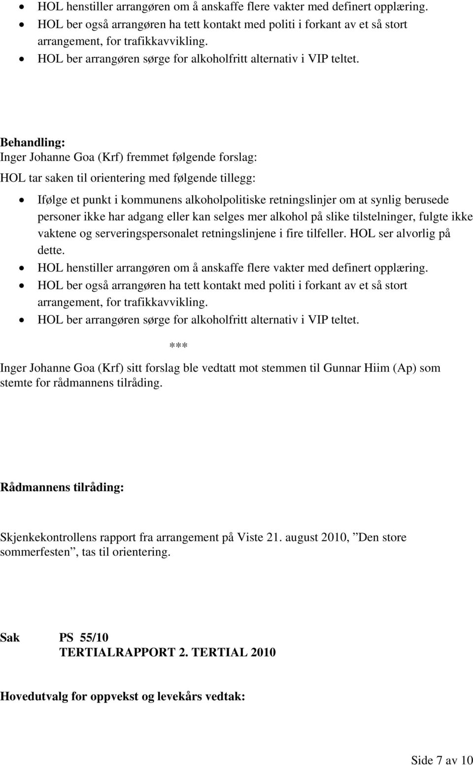 Inger Johanne Goa (Krf) fremmet følgende forslag: HOL tar saken til orientering med følgende tillegg: Ifølge et punkt i kommunens alkoholpolitiske retningslinjer om at synlig berusede personer ikke