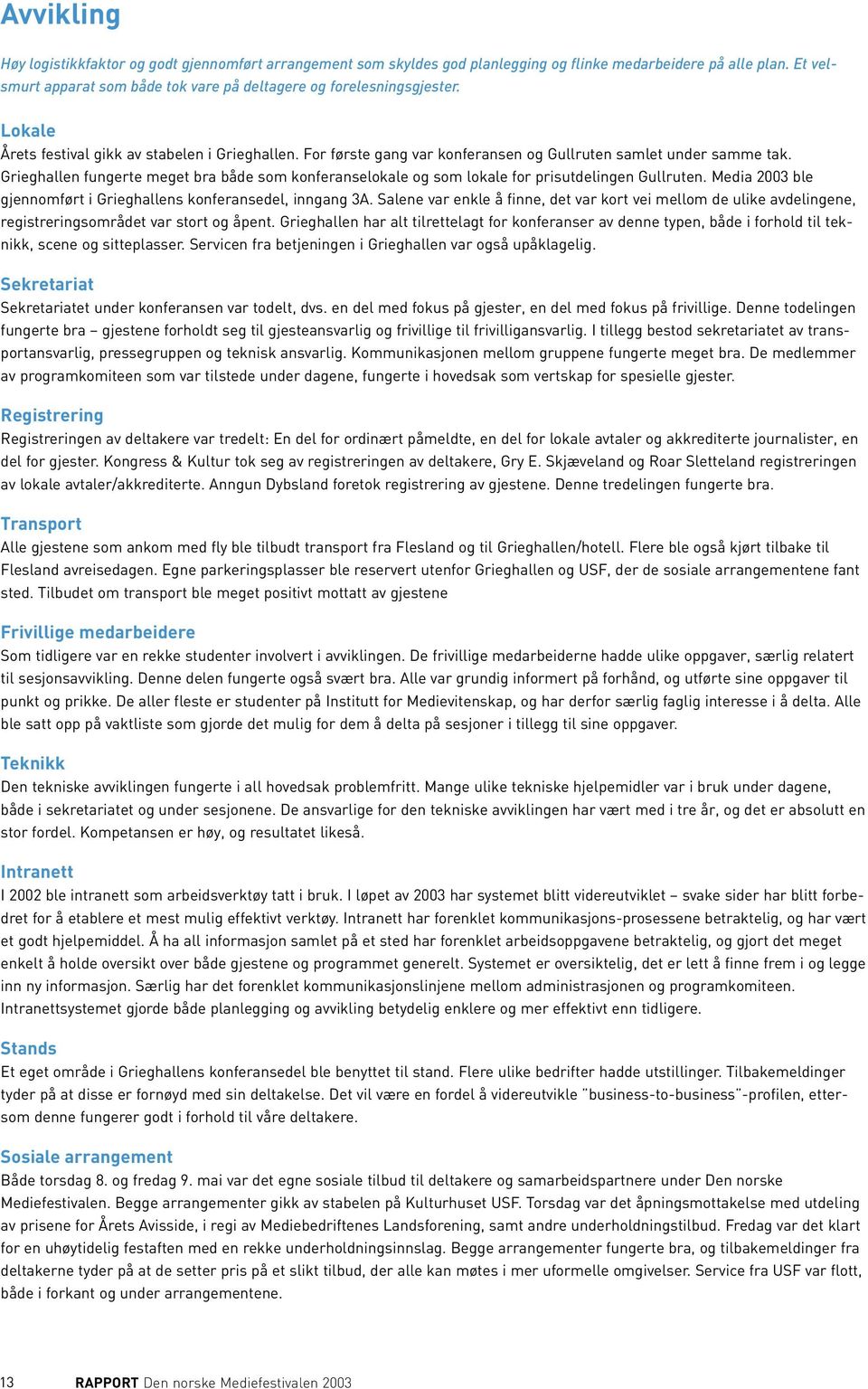 Grieghallen fungerte meget bra både som konferanselokale og som lokale for prisutdelingen Gullruten. Media 2003 ble gjennomført i Grieghallens konferansedel, inngang 3A.