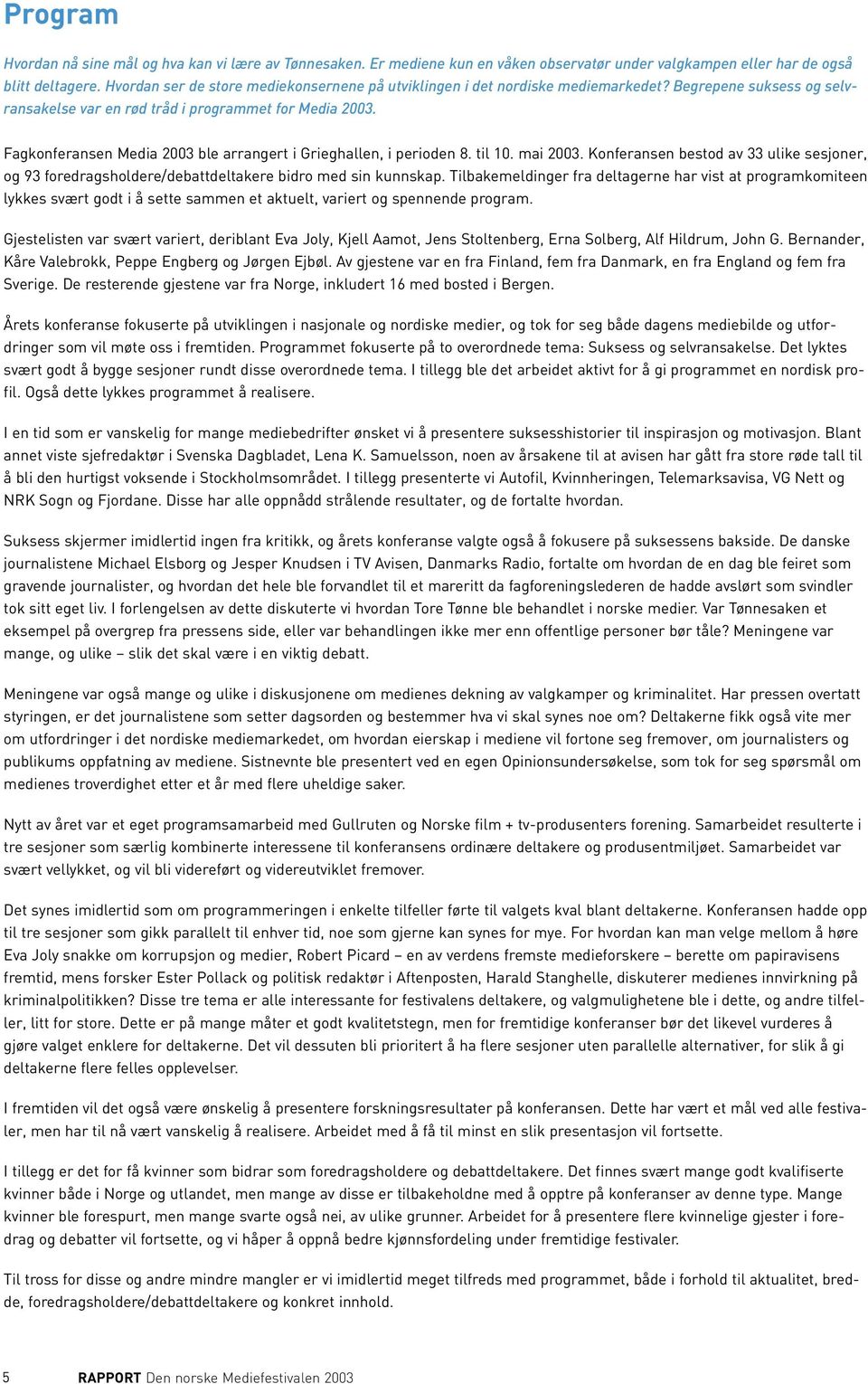 Fagkonferansen Media 2003 ble arrangert i Grieghallen, i perioden 8. til 10. mai 2003. Konferansen bestod av 33 ulike sesjoner, og 93 foredragsholdere/debattdeltakere bidro med sin kunnskap.